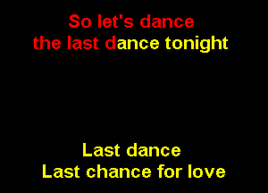 So let's dance
the last dance tonight

Last dance
Last chance for love