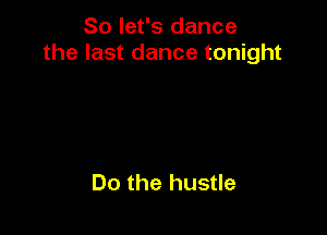 So let's dance
the last dance tonight

Do the hustle
