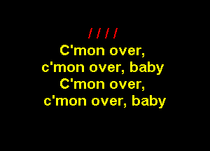 l l l l
C'mon over,
c'mon over, baby

C'mon over,
c'mon over, baby