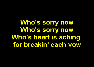 Who's sorry now
Who's sorry now

Who's heart is aching
for breakin' each vow