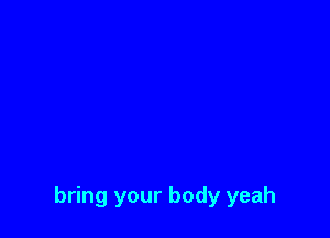 bring your body yeah