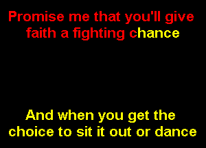 Promise me that you'll give
faith a fighting chance

And when you get the
choice to sit it out or dance