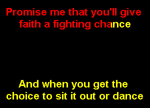 Promise me that you'll give
faith a fighting chance

And when you get the
choice to sit it out or dance