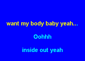 want my body baby yeah...

Oohhh

inside out yeah