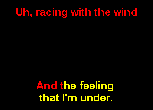 Uh, racing with the wind

And the feeling
that I'm under.