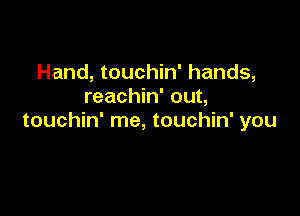 Hand, touchin' hands,
reachin' out,

touchin' me, touchin' you