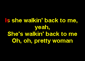 Is she walkin' back to me,
yeah,

She's walkin' back to me
Oh, oh, pretty woman