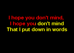 I hope you don't mind,
I hope you don't mind

That I put down in words