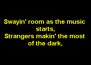 Swayin' room as the music
starts,

Strangers makin' the most
of the dark,