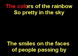 The colors of the rainbow
So pretty in the sky

The smiles on the faces

of people passing by