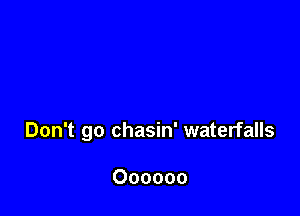 Don't go chasin' waterfalls

Oooooo