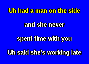 Uh had a man on the side
and she never

spent time with you

Uh said she's working late