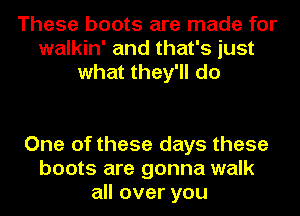 These boots are made for
walkin' and that's just
what they'll do

One of these days these
boots are gonna walk
all over you