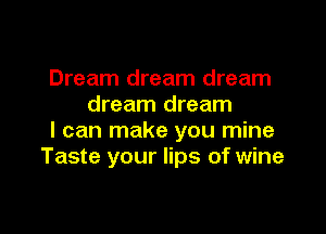 Dream dream dream
dream dream

I can make you mine
Taste your lips of wine