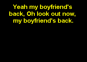 Yeah my boyfriend's
back, Oh look out now,
my boyfriend's back.