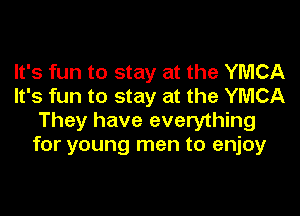 It's fun to stay at the YMCA
It's fun to stay at the YMCA

They have everything
for young men to enjoy