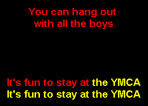 You can hang out
with all the boys

It's fun to stay at the YMCA
It's fun to stay at the YMCA