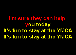I'm sure they can help
you today

It's fun to stay at the YMCA
It's fun to stay at the YMCA