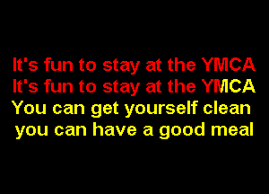 It's fun to stay at the YMCA
It's fun to stay at the YMCA
You can get yourself clean
you can have a good meal