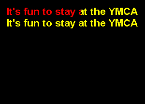 It's fun to stay at the YMCA
It's fun to stay at the YMCA