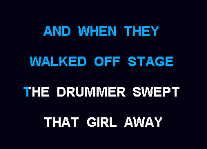 AND WHEN THEY
WALKED OFF STAGE
THE DRUMMER SWEPT

THAT GIRL AWAY