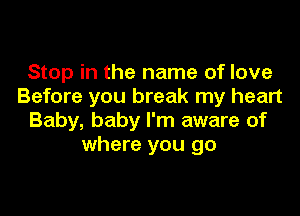 Stop in the name of love
Before you break my heart

Baby, baby I'm aware of
where you go