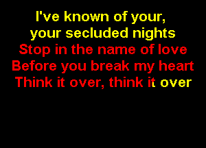 I've known of your,
your secluded nights
Stop in the name of love
Before you break my heart
Think it over, think it over