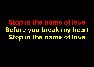 Stop in the name of love
Before you break my heart

Stop in the name of love