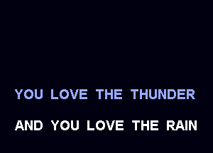 YOU LOVE THE THUNDER

AND YOU LOVE THE RAIN