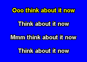 000 think about it now

Think about it now

Mmm think about it now

Think about it now