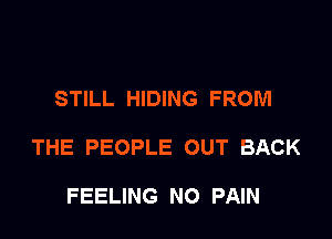 STILL HIDING FROM

THE PEOPLE OUT BACK

FEELING NO PAIN