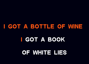 I GOT A BOTTLE OF WINE

I GOT A BOOK

OF WHITE LIES