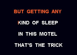 BUT GETTING ANY
KIND OF SLEEP

IN THIS MOTEL

THAT'S THE TRICK