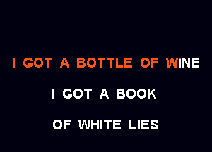 I GOT A BOTTLE OF WINE

I GOT A BOOK

OF WHITE LIES
