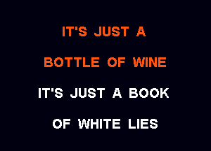 IT'S JUST A

BOTTLE OF WINE

IT'S JUST A BOOK

OF WHITE LIES