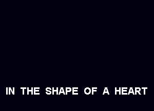 IN THE SHAPE OF A HEART