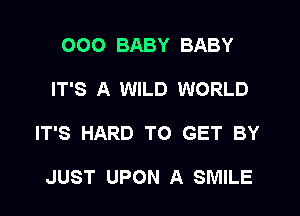 000 BABY BABY

IT'S A WILD WORLD

IT'S HARD TO GET BY

JUST UPON A SMILE