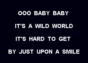 000 BABY BABY
IT'S A WILD WORLD

IT'S HARD TO GET

BY JUST UPON A SMILE