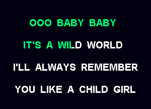 000 BABY BABY

IT'S A WILD WORLD

I'LL ALWAYS REMEMBER

YOU LIKE A CHILD GIRL