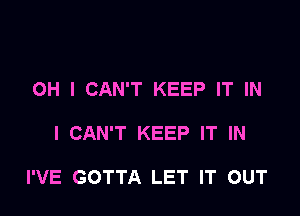 OH I CAN'T KEEP IT IN

I CAN'T KEEP IT IN

I'VE GOTTA LET IT OUT