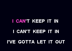 I CAN'T KEEP IT IN

I CAN'T KEEP IT IN

I'VE GOTTA LET IT OUT