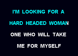 I'M LOOKING FOR A
HARD HEADED WOMAN
ONE WHO WILL TAKE

ME FOR MYSELF