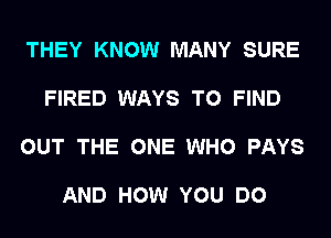 THEY KNOW MANY SURE

FIRED WAYS TO FIND

OUT THE ONE WHO PAYS

AND HOW YOU DO