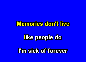 Memories don't live

like people do

I'm sick of forever