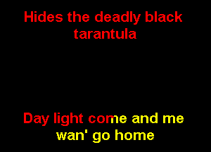 Hides the deadly black
tarantula

Day light come and me
wan' go home