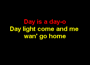 Day is a day-o
Day light come and me

wan' go home