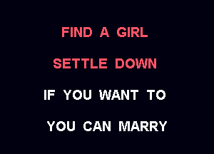 FIND A GIRL

SETTLE DOWN

IF YOU WANT TO

YOU CAN MARRY