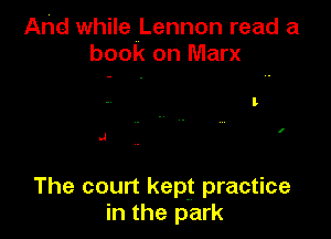 And while Lennon read a
book on Marx

.J

The court kept practice
in the park