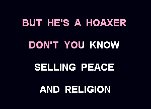 BUT HE'S A HOAXER

DON'T YOU KNOW

SELLING PEACE

AND RELIGION