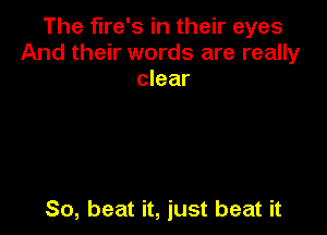 The flre's in their eyes
And their words are really
clear

So, beat it, just beat it